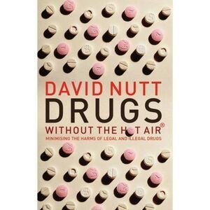 Drugs‎ Without the Hot Air : Minimising the Harms of Legal and Illegal Drugs...